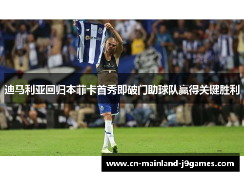 迪马利亚回归本菲卡首秀即破门助球队赢得关键胜利