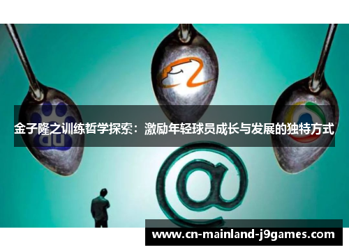 金子隆之训练哲学探索：激励年轻球员成长与发展的独特方式
